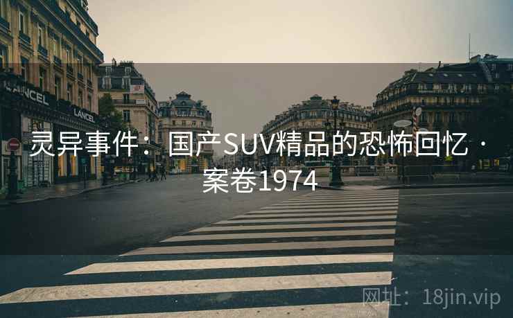 灵异事件：国产SUV精品的恐怖回忆 · 案卷1974