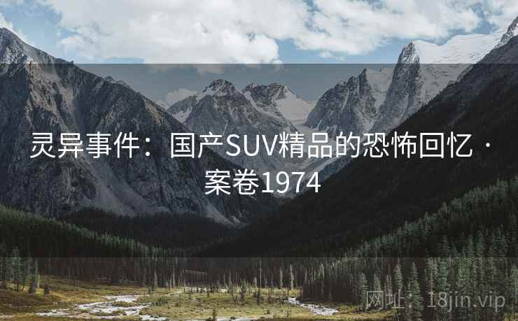 灵异事件：国产SUV精品的恐怖回忆 · 案卷1974