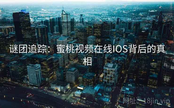 谜团追踪：蜜桃视频在线IOS背后的真相