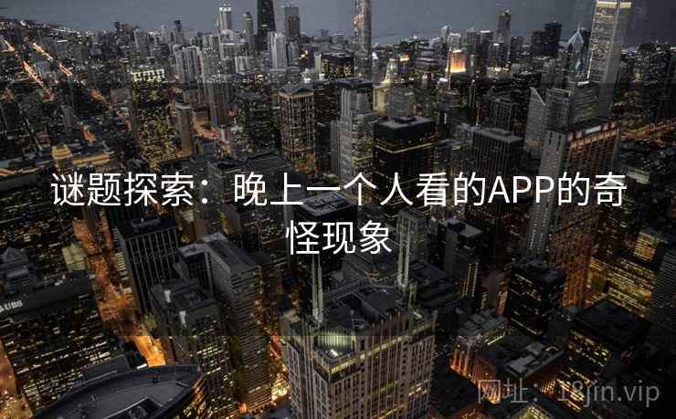谜题探索：晚上一个人看的APP的奇怪现象