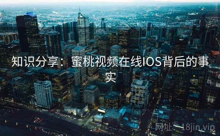 知识分享：蜜桃视频在线IOS背后的事实