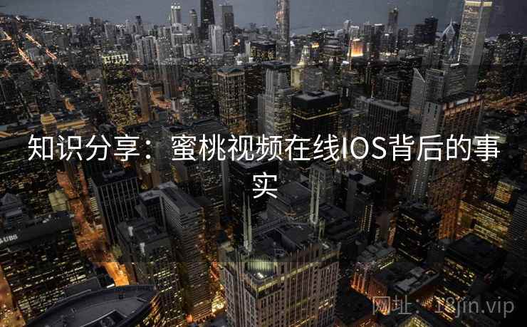 知识分享：蜜桃视频在线IOS背后的事实