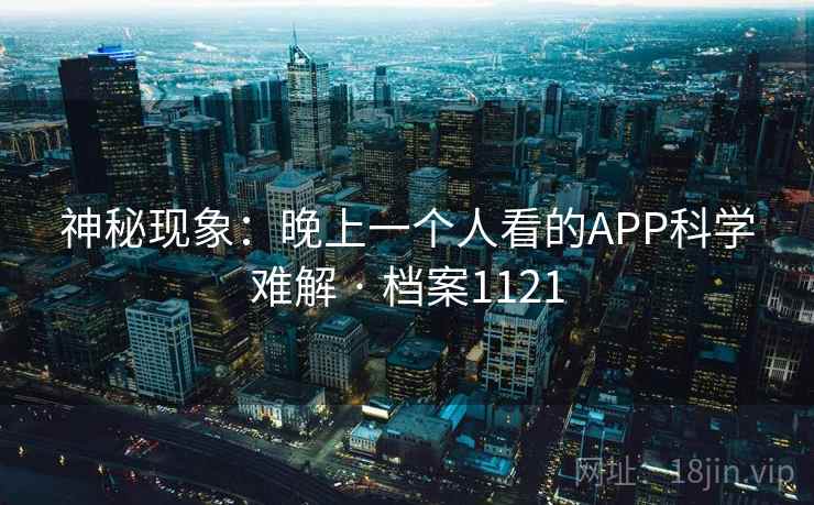 神秘现象：晚上一个人看的APP科学难解 · 档案1121