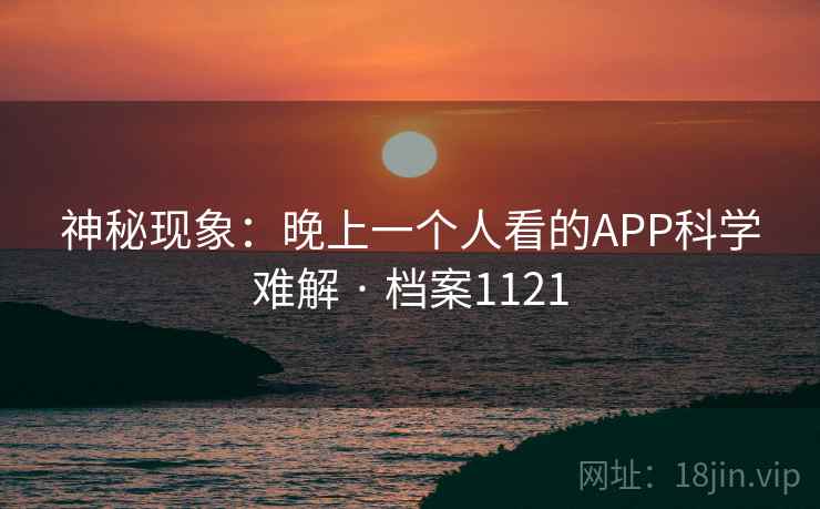 神秘现象：晚上一个人看的APP科学难解 · 档案1121