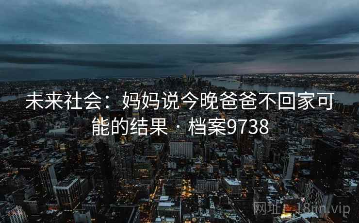 未来社会：妈妈说今晚爸爸不回家可能的结果 · 档案9738