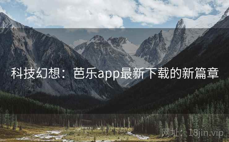 科技幻想：芭乐app最新下载的新篇章