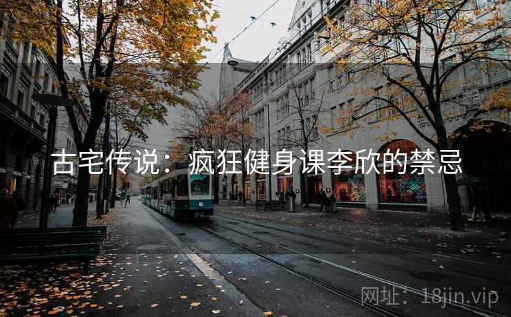 古宅传说：疯狂健身课李欣的禁忌