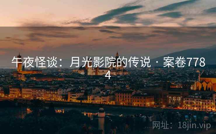 午夜怪谈:月光影院的传说 · 案卷7784 午夜怪谈:月光影院的传说 · 案卷7784