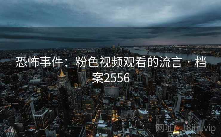 恐怖事件：粉色视频观看的流言 · 档案2556